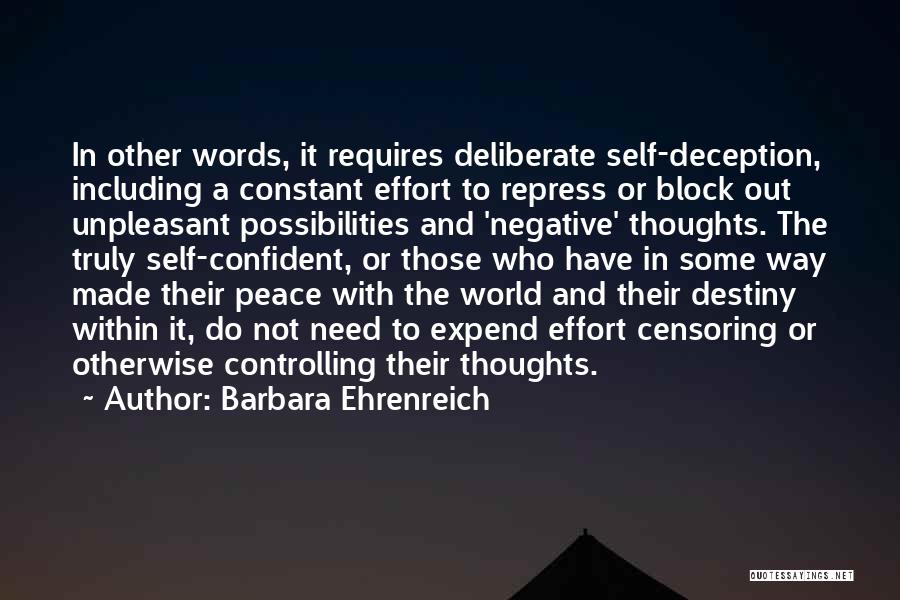Barbara Ehrenreich Quotes: In Other Words, It Requires Deliberate Self-deception, Including A Constant Effort To Repress Or Block Out Unpleasant Possibilities And 'negative'
