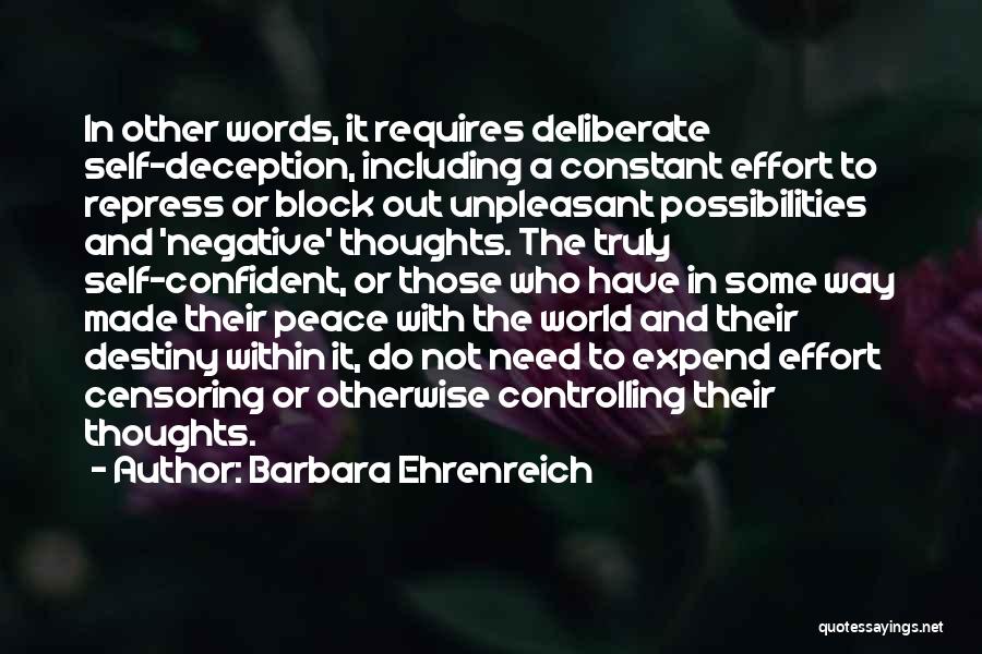 Barbara Ehrenreich Quotes: In Other Words, It Requires Deliberate Self-deception, Including A Constant Effort To Repress Or Block Out Unpleasant Possibilities And 'negative'