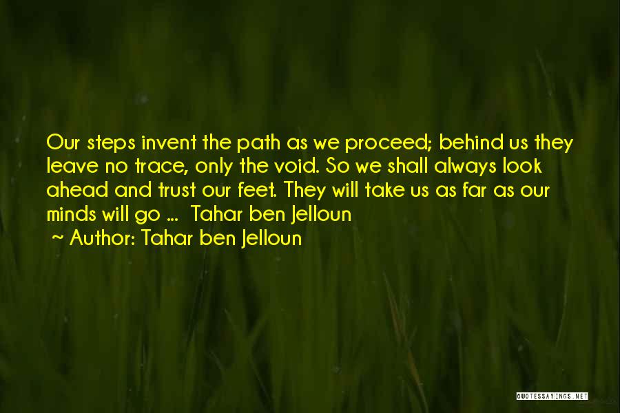 Tahar Ben Jelloun Quotes: Our Steps Invent The Path As We Proceed; Behind Us They Leave No Trace, Only The Void. So We Shall