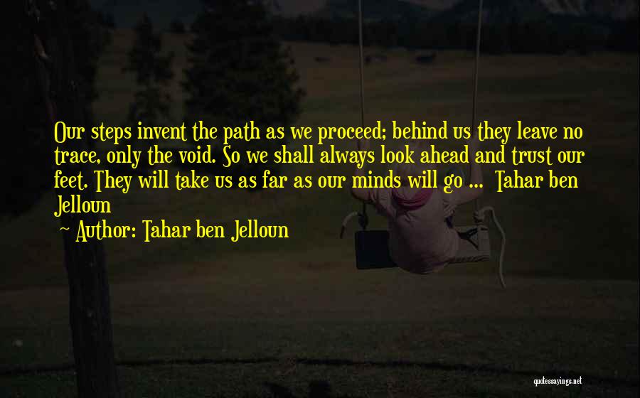 Tahar Ben Jelloun Quotes: Our Steps Invent The Path As We Proceed; Behind Us They Leave No Trace, Only The Void. So We Shall