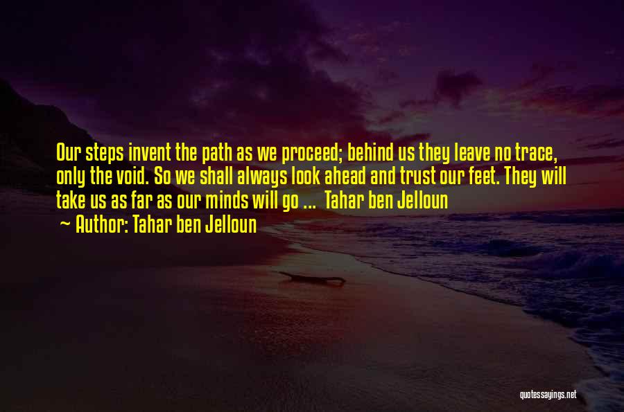 Tahar Ben Jelloun Quotes: Our Steps Invent The Path As We Proceed; Behind Us They Leave No Trace, Only The Void. So We Shall