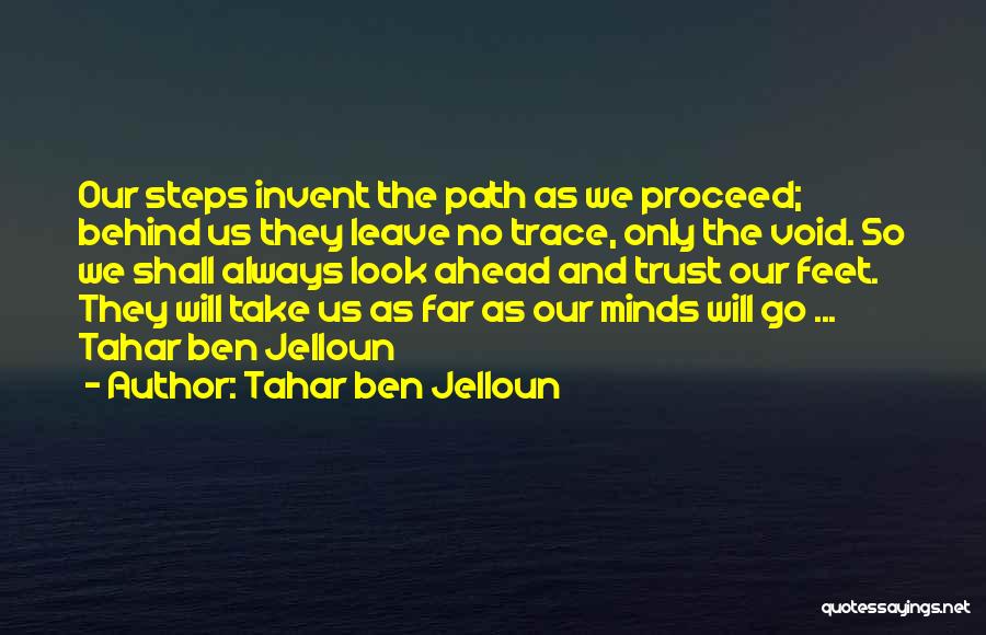 Tahar Ben Jelloun Quotes: Our Steps Invent The Path As We Proceed; Behind Us They Leave No Trace, Only The Void. So We Shall