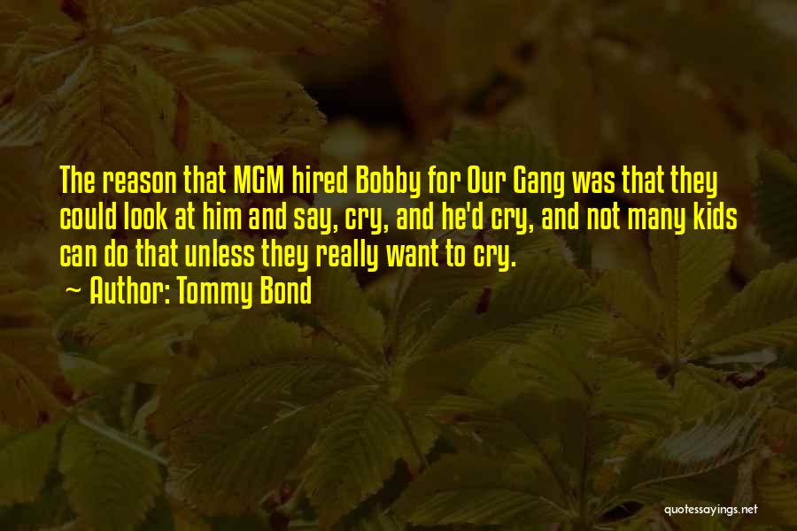 Tommy Bond Quotes: The Reason That Mgm Hired Bobby For Our Gang Was That They Could Look At Him And Say, Cry, And