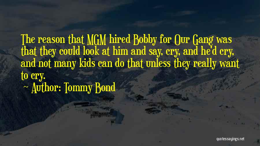 Tommy Bond Quotes: The Reason That Mgm Hired Bobby For Our Gang Was That They Could Look At Him And Say, Cry, And