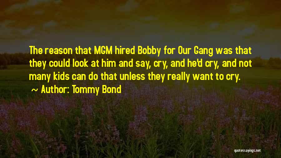 Tommy Bond Quotes: The Reason That Mgm Hired Bobby For Our Gang Was That They Could Look At Him And Say, Cry, And