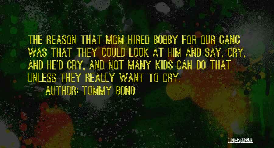 Tommy Bond Quotes: The Reason That Mgm Hired Bobby For Our Gang Was That They Could Look At Him And Say, Cry, And