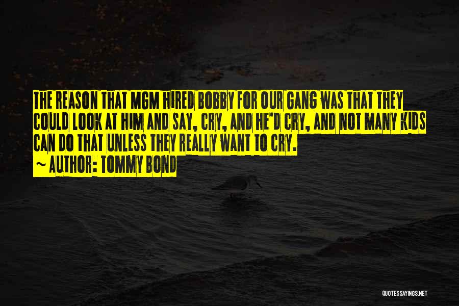 Tommy Bond Quotes: The Reason That Mgm Hired Bobby For Our Gang Was That They Could Look At Him And Say, Cry, And