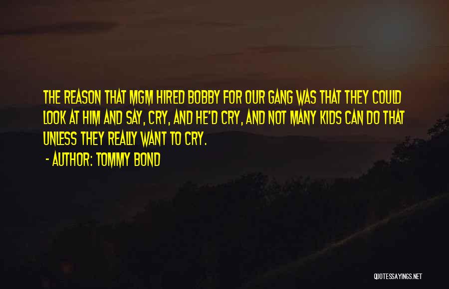 Tommy Bond Quotes: The Reason That Mgm Hired Bobby For Our Gang Was That They Could Look At Him And Say, Cry, And