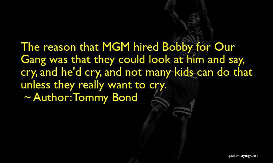 Tommy Bond Quotes: The Reason That Mgm Hired Bobby For Our Gang Was That They Could Look At Him And Say, Cry, And