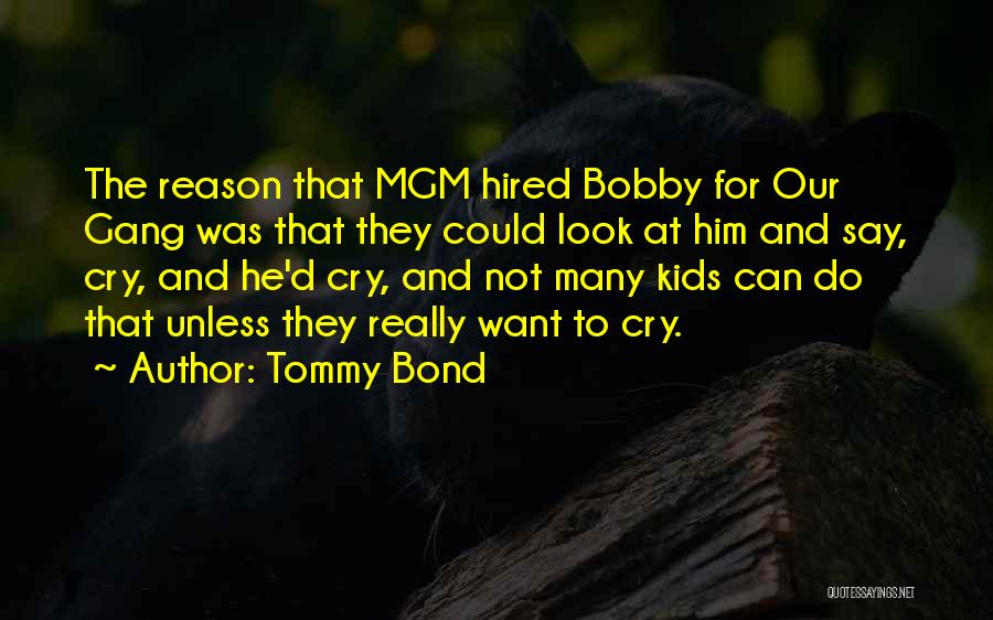 Tommy Bond Quotes: The Reason That Mgm Hired Bobby For Our Gang Was That They Could Look At Him And Say, Cry, And