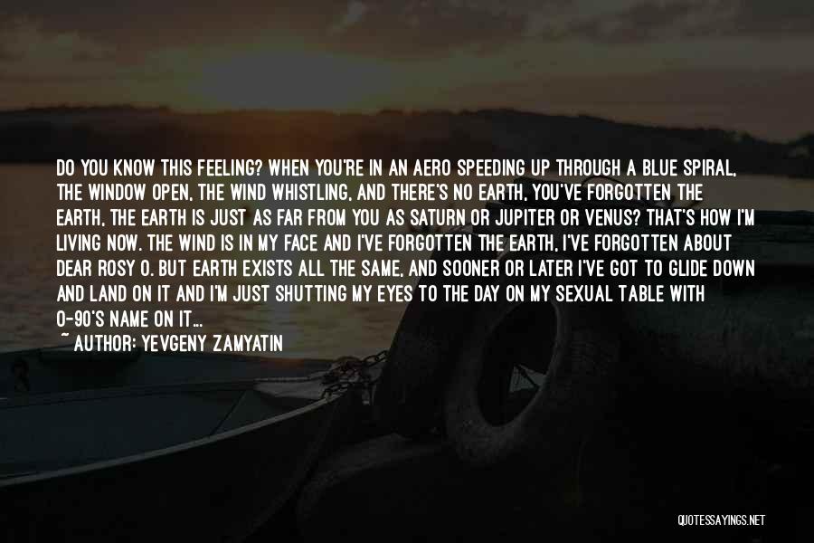 Yevgeny Zamyatin Quotes: Do You Know This Feeling? When You're In An Aero Speeding Up Through A Blue Spiral, The Window Open, The