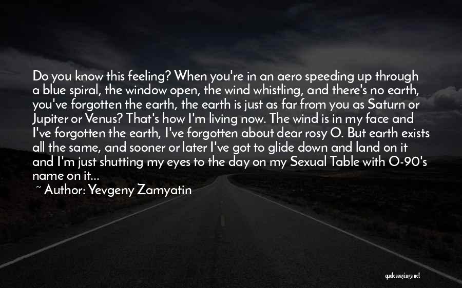 Yevgeny Zamyatin Quotes: Do You Know This Feeling? When You're In An Aero Speeding Up Through A Blue Spiral, The Window Open, The