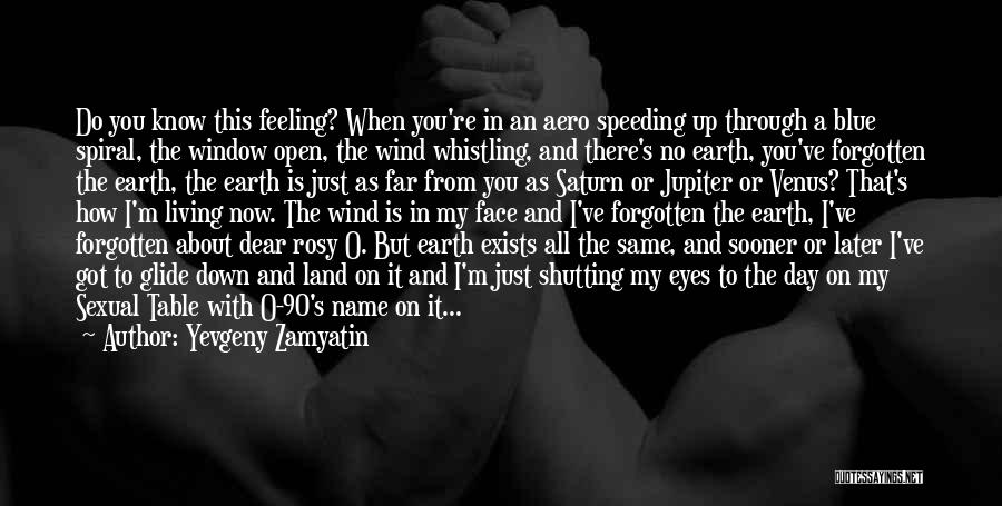 Yevgeny Zamyatin Quotes: Do You Know This Feeling? When You're In An Aero Speeding Up Through A Blue Spiral, The Window Open, The