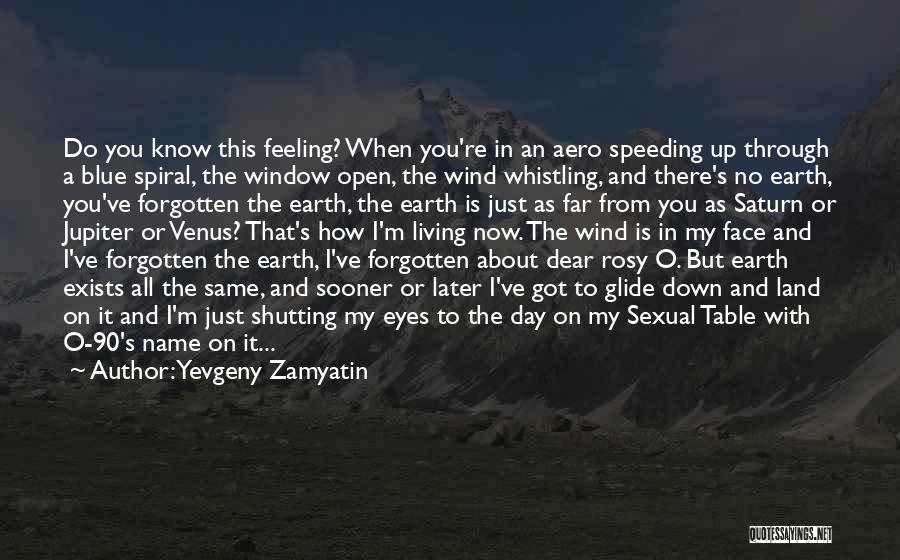 Yevgeny Zamyatin Quotes: Do You Know This Feeling? When You're In An Aero Speeding Up Through A Blue Spiral, The Window Open, The