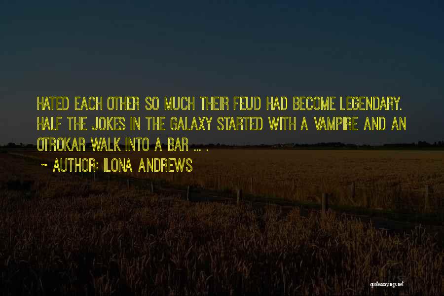 Ilona Andrews Quotes: Hated Each Other So Much Their Feud Had Become Legendary. Half The Jokes In The Galaxy Started With A Vampire