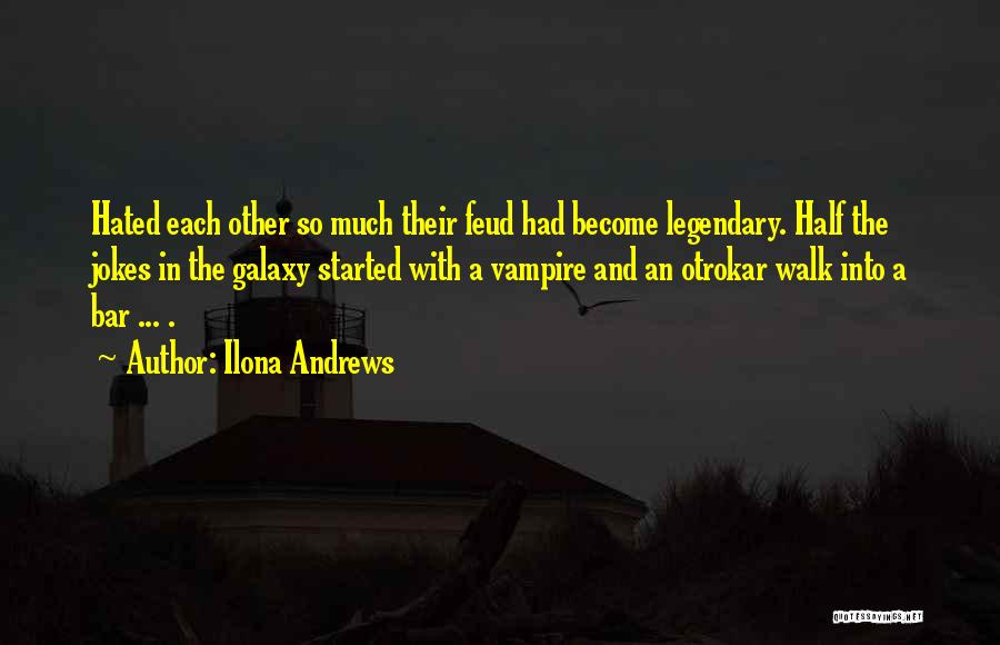 Ilona Andrews Quotes: Hated Each Other So Much Their Feud Had Become Legendary. Half The Jokes In The Galaxy Started With A Vampire