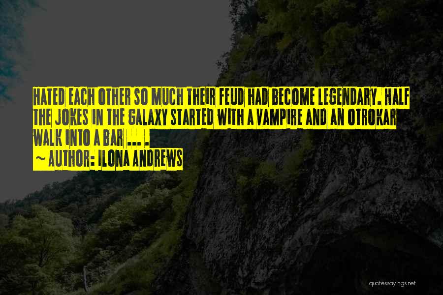 Ilona Andrews Quotes: Hated Each Other So Much Their Feud Had Become Legendary. Half The Jokes In The Galaxy Started With A Vampire