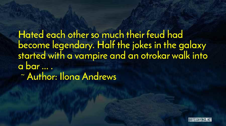 Ilona Andrews Quotes: Hated Each Other So Much Their Feud Had Become Legendary. Half The Jokes In The Galaxy Started With A Vampire