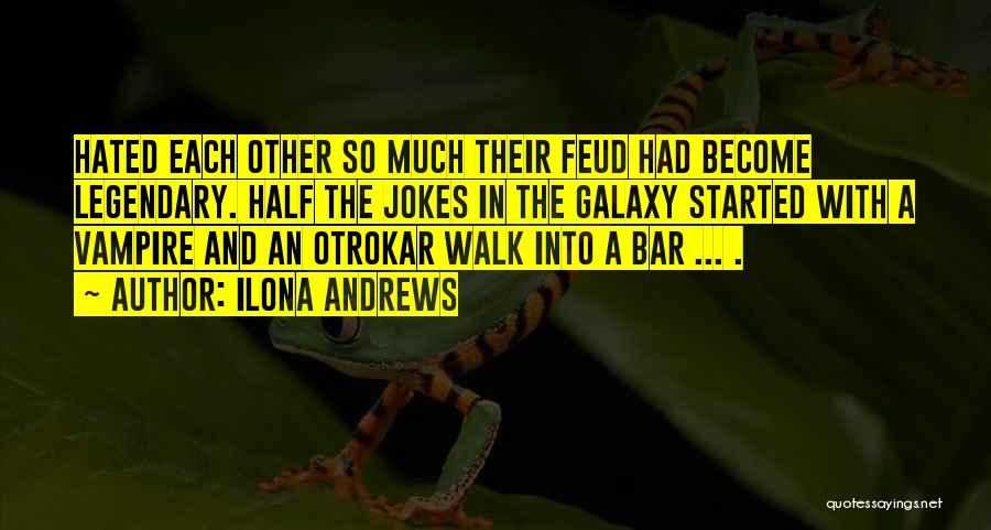 Ilona Andrews Quotes: Hated Each Other So Much Their Feud Had Become Legendary. Half The Jokes In The Galaxy Started With A Vampire