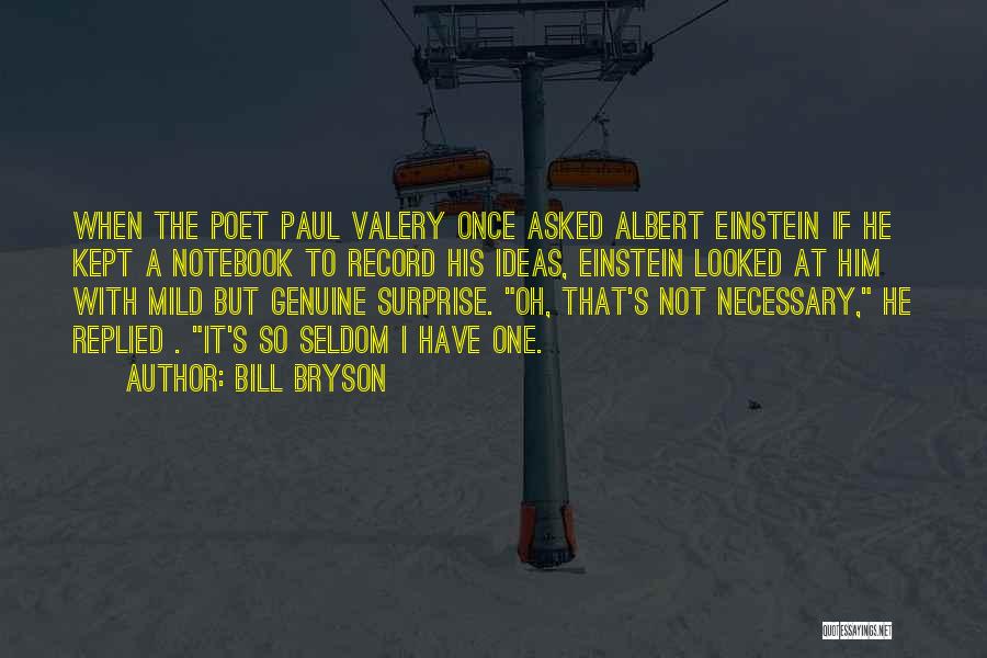 Bill Bryson Quotes: When The Poet Paul Valery Once Asked Albert Einstein If He Kept A Notebook To Record His Ideas, Einstein Looked