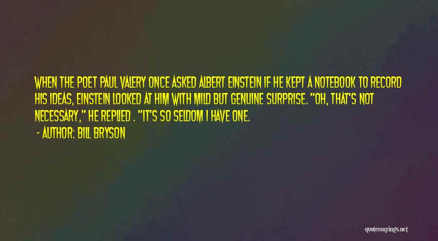 Bill Bryson Quotes: When The Poet Paul Valery Once Asked Albert Einstein If He Kept A Notebook To Record His Ideas, Einstein Looked