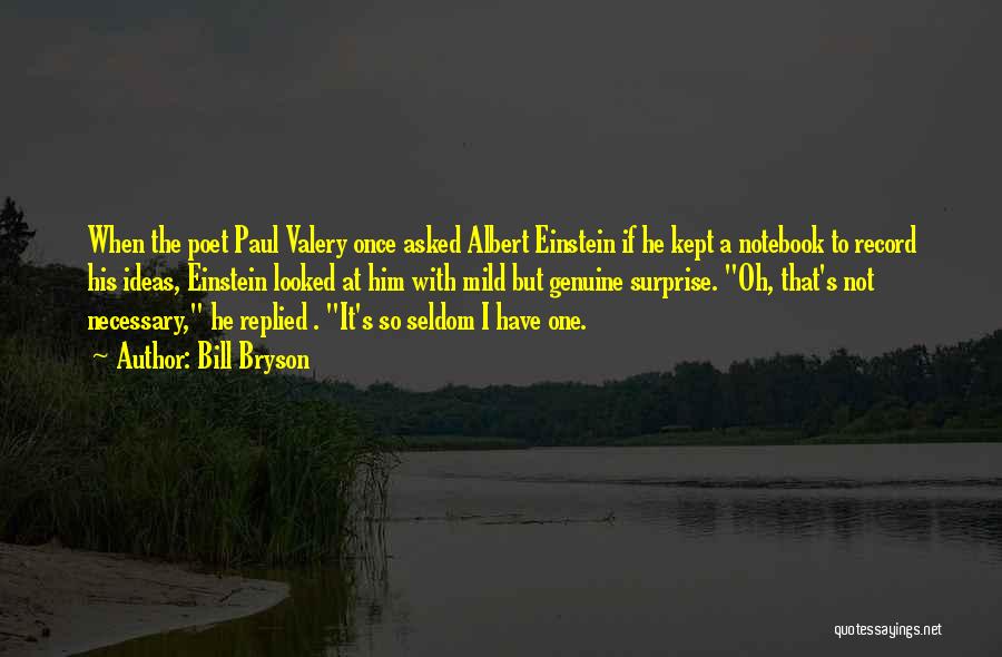 Bill Bryson Quotes: When The Poet Paul Valery Once Asked Albert Einstein If He Kept A Notebook To Record His Ideas, Einstein Looked