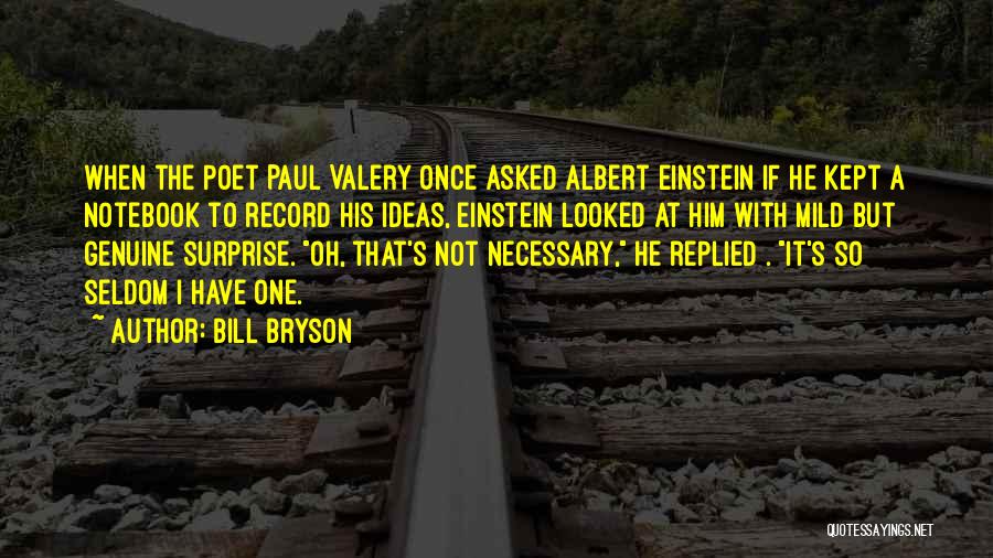 Bill Bryson Quotes: When The Poet Paul Valery Once Asked Albert Einstein If He Kept A Notebook To Record His Ideas, Einstein Looked