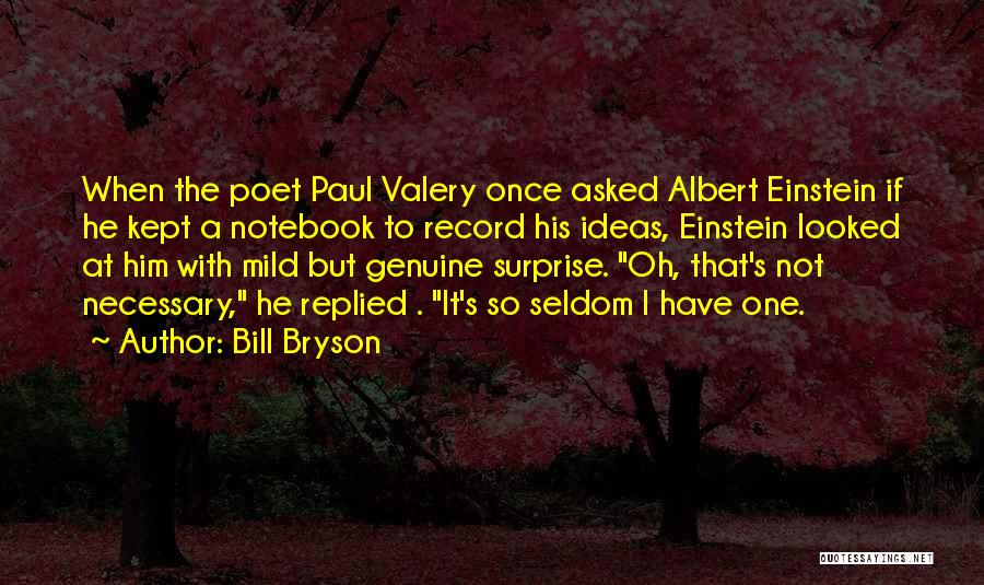 Bill Bryson Quotes: When The Poet Paul Valery Once Asked Albert Einstein If He Kept A Notebook To Record His Ideas, Einstein Looked