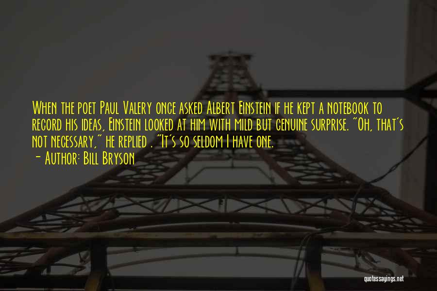 Bill Bryson Quotes: When The Poet Paul Valery Once Asked Albert Einstein If He Kept A Notebook To Record His Ideas, Einstein Looked