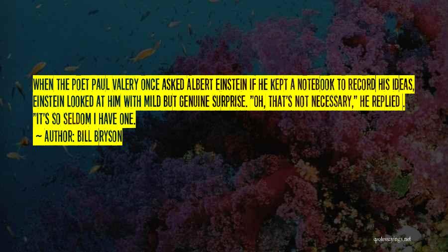 Bill Bryson Quotes: When The Poet Paul Valery Once Asked Albert Einstein If He Kept A Notebook To Record His Ideas, Einstein Looked