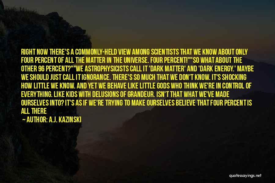 A.J. Kazinski Quotes: Right Now There's A Commonly-held View Among Scientists That We Know About Only Four Percent Of All The Matter In