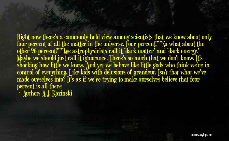 A.J. Kazinski Quotes: Right Now There's A Commonly-held View Among Scientists That We Know About Only Four Percent Of All The Matter In