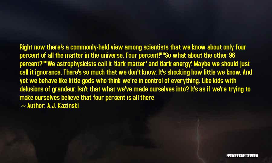 A.J. Kazinski Quotes: Right Now There's A Commonly-held View Among Scientists That We Know About Only Four Percent Of All The Matter In