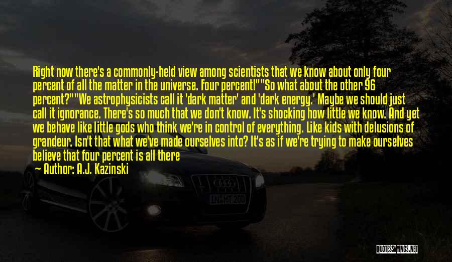 A.J. Kazinski Quotes: Right Now There's A Commonly-held View Among Scientists That We Know About Only Four Percent Of All The Matter In