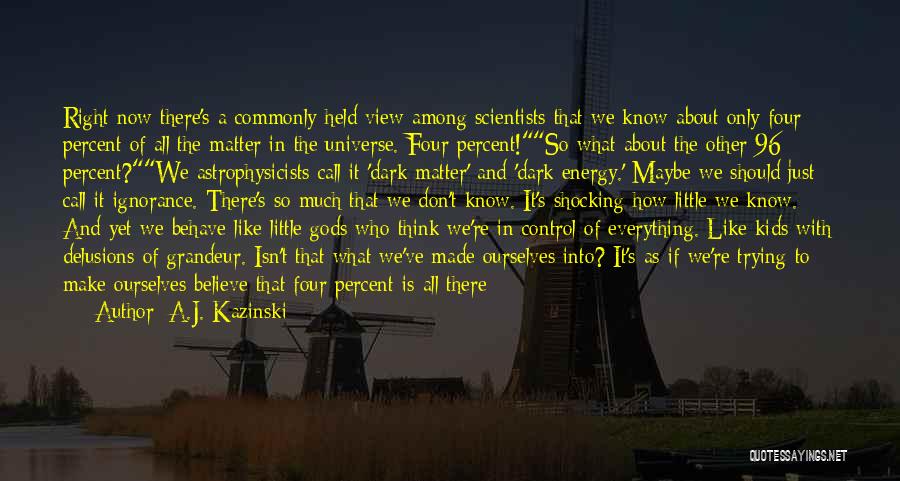 A.J. Kazinski Quotes: Right Now There's A Commonly-held View Among Scientists That We Know About Only Four Percent Of All The Matter In