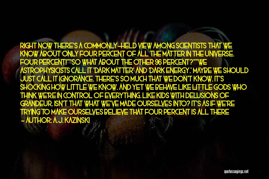 A.J. Kazinski Quotes: Right Now There's A Commonly-held View Among Scientists That We Know About Only Four Percent Of All The Matter In
