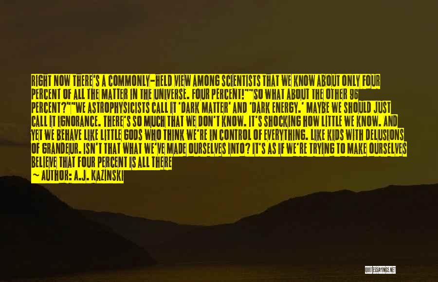 A.J. Kazinski Quotes: Right Now There's A Commonly-held View Among Scientists That We Know About Only Four Percent Of All The Matter In