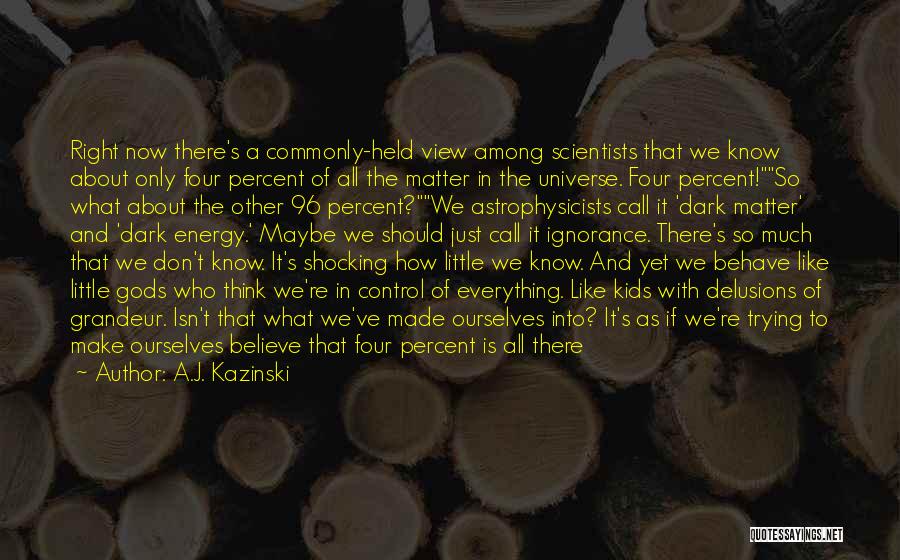 A.J. Kazinski Quotes: Right Now There's A Commonly-held View Among Scientists That We Know About Only Four Percent Of All The Matter In
