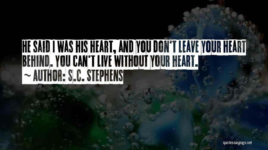 S.C. Stephens Quotes: He Said I Was His Heart, And You Don't Leave Your Heart Behind. You Can't Live Without Your Heart.