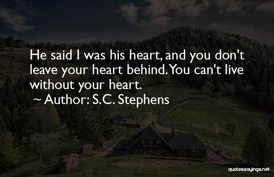 S.C. Stephens Quotes: He Said I Was His Heart, And You Don't Leave Your Heart Behind. You Can't Live Without Your Heart.