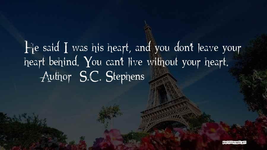 S.C. Stephens Quotes: He Said I Was His Heart, And You Don't Leave Your Heart Behind. You Can't Live Without Your Heart.