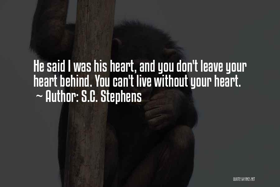 S.C. Stephens Quotes: He Said I Was His Heart, And You Don't Leave Your Heart Behind. You Can't Live Without Your Heart.