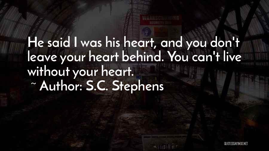S.C. Stephens Quotes: He Said I Was His Heart, And You Don't Leave Your Heart Behind. You Can't Live Without Your Heart.