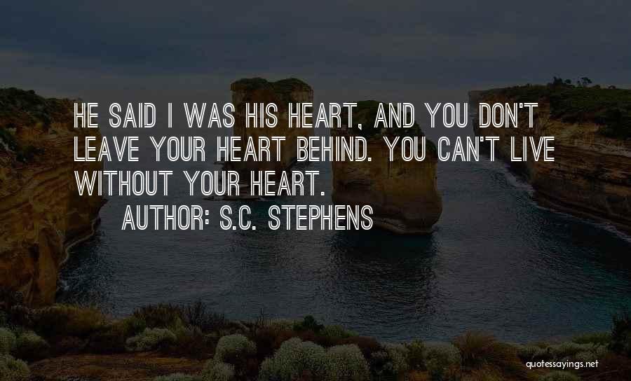 S.C. Stephens Quotes: He Said I Was His Heart, And You Don't Leave Your Heart Behind. You Can't Live Without Your Heart.