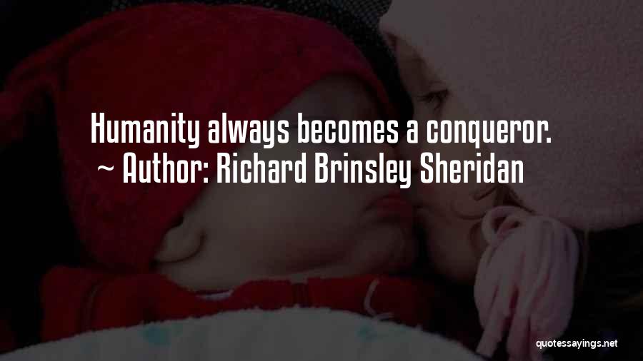 Richard Brinsley Sheridan Quotes: Humanity Always Becomes A Conqueror.