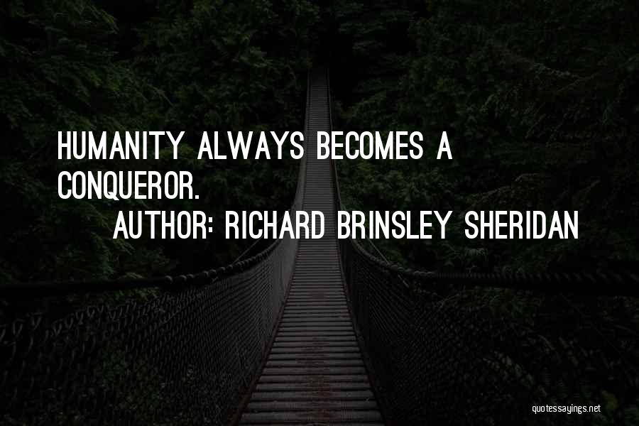 Richard Brinsley Sheridan Quotes: Humanity Always Becomes A Conqueror.