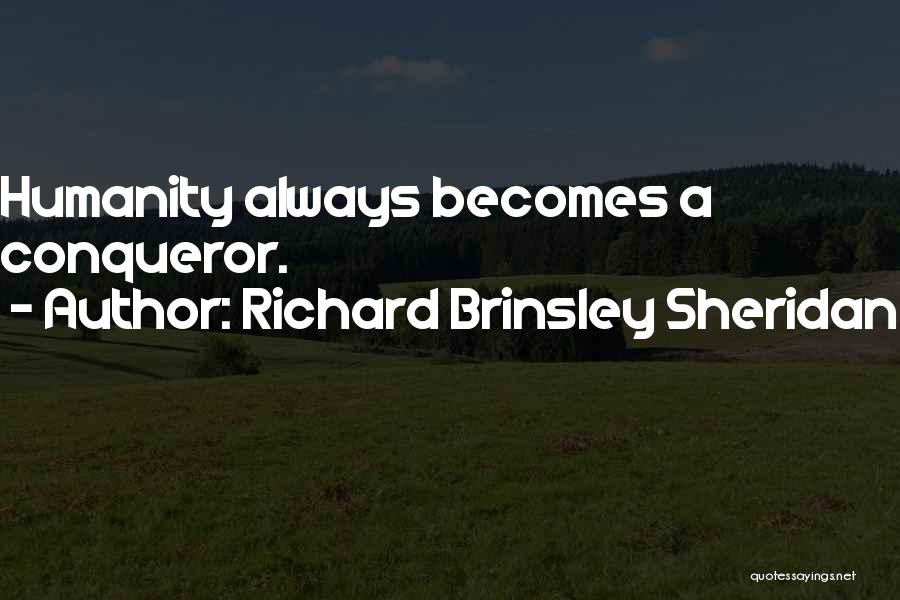 Richard Brinsley Sheridan Quotes: Humanity Always Becomes A Conqueror.