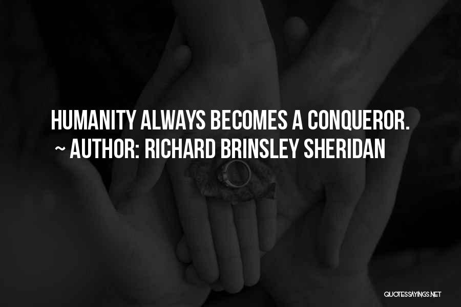 Richard Brinsley Sheridan Quotes: Humanity Always Becomes A Conqueror.