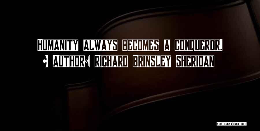 Richard Brinsley Sheridan Quotes: Humanity Always Becomes A Conqueror.