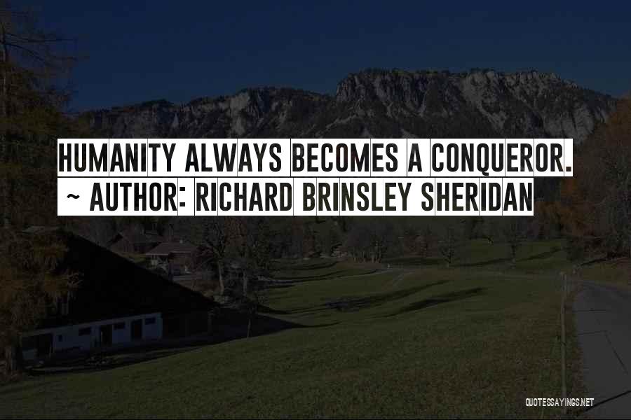 Richard Brinsley Sheridan Quotes: Humanity Always Becomes A Conqueror.